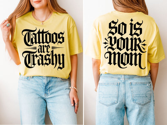 Tattoos Are Trashy - So Is Your Mom Shirt